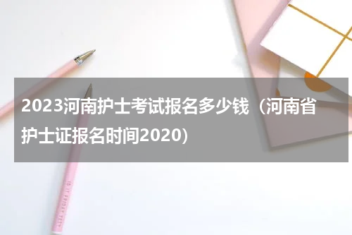 2023河南护士考试报名多少钱（河南省护士证报名时间2020）