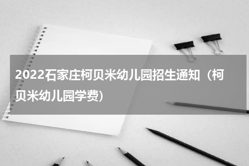 2022石家庄柯贝米幼儿园招生通知（柯贝米幼儿园学费）
