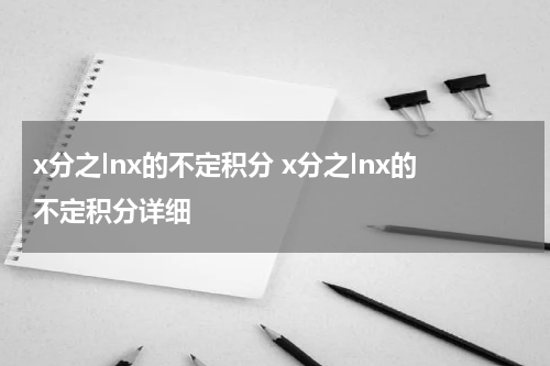 x分之lnx的不定积分 x分之lnx的不定积分详细