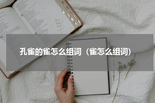 孔雀的雀怎么组词（雀怎么组词）