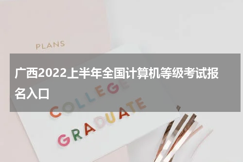 广西2022上半年全国计算机等级考试报名入口