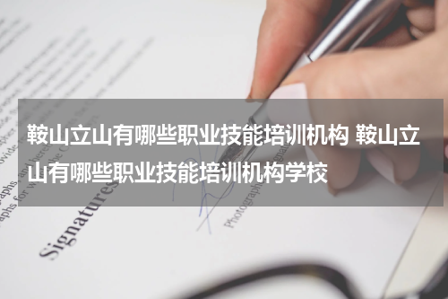 鞍山立山有哪些职业技能培训机构 鞍山立山有哪些职业技能培训机构学校