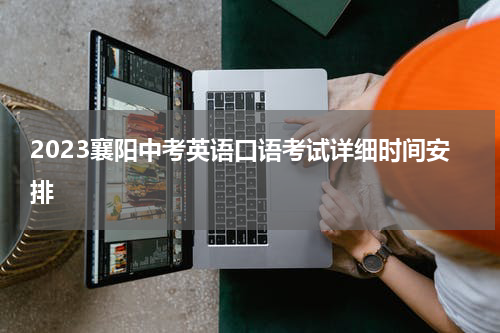 2023襄阳中考英语口语考试详细时间安排