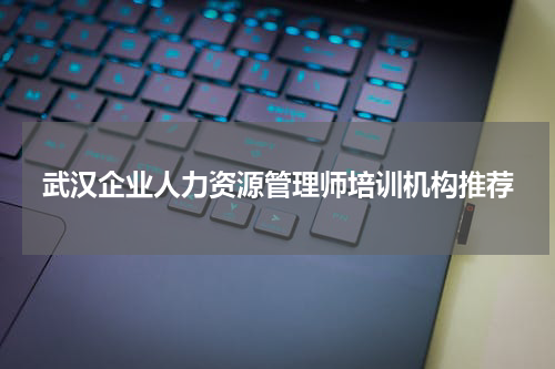 武汉企业人力资源管理师培训机构推荐