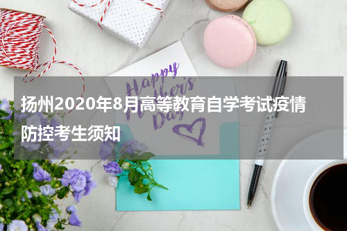 扬州2020年8月高等教育自学考试疫情防控考生须知