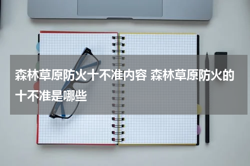 森林草原防火十不准内容 森林草原防火的十不准是哪些