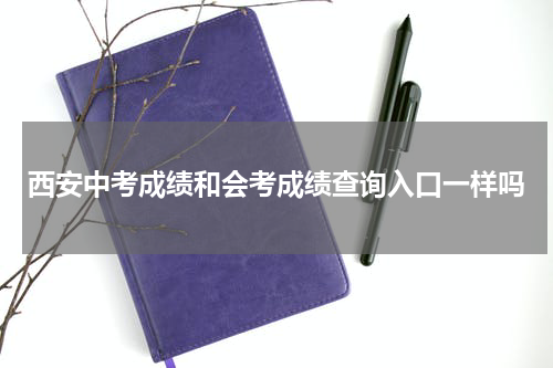 西安中考成绩和会考成绩查询入口一样吗