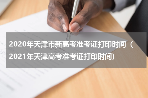 2020年天津市新高考准考证打印时间（2021年天津高考准考证打印时间）