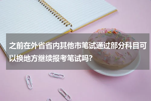 之前在外省省内其他市笔试通过部分科目可以换地方继续报考笔试吗?