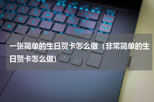 一张简单的生日贺卡怎么做（非常简单的生日贺卡怎么做）