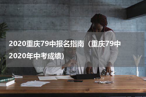 2020重庆79中报名指南（重庆79中2020年中考成绩）