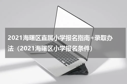 2021海曙区直属小学报名指南+录取办法（2021海曙区小学报名条件）