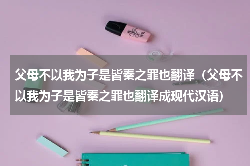 父母不以我为子是皆秦之罪也翻译（父母不以我为子是皆秦之罪也翻译成现代汉语）