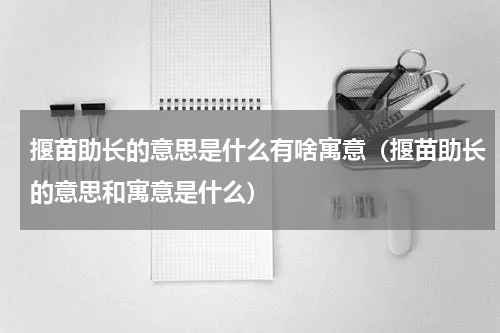 揠苗助长的意思是什么有啥寓意（揠苗助长的意思和寓意是什么）
