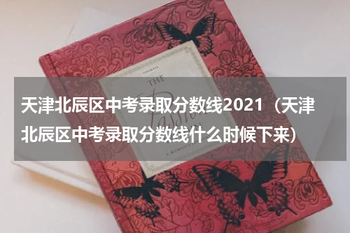 天津北辰区中考录取分数线2021（天津北辰区中考录取分数线什么时候下来）
