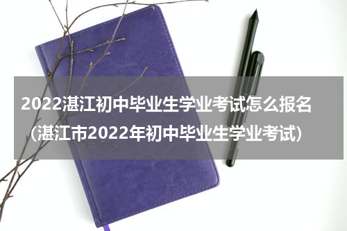2022湛江初中毕业生学业考试怎么报名（湛江市2022年初中毕业生学业考试）