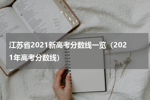 江苏省2021新高考分数线一览（2021年高考分数线）