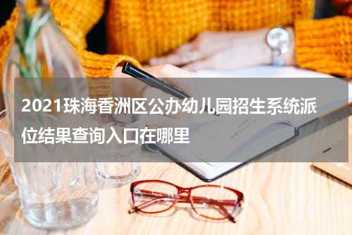 2021珠海香洲区公办幼儿园招生系统派位结果查询入口在哪里