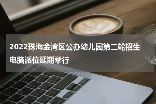 2022珠海金湾区公办幼儿园第二轮招生电脑派位延期举行