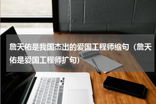 詹天佑是我国杰出的爱国工程师缩句（詹天佑是爱国工程师扩句）
