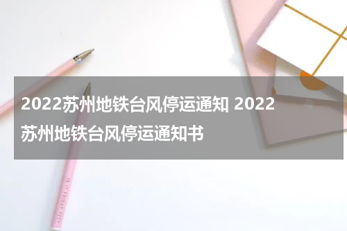 2022苏州地铁台风停运通知 2022苏州地铁台风停运通知书