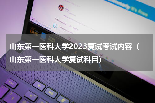 山东第一医科大学2023复试考试内容（山东第一医科大学复试科目）