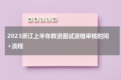 2023浙江上半年教资面试资格审核时间+流程