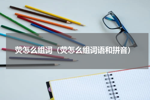 荧怎么组词（荧怎么组词语和拼音）