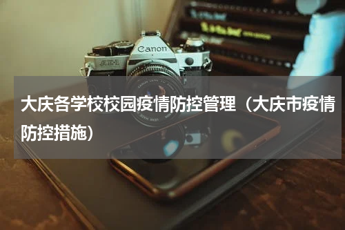 大庆各学校校园疫情防控管理（大庆市疫情防控措施）
