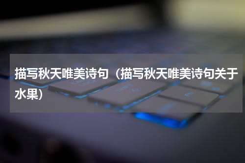 描写秋天唯美诗句（描写秋天唯美诗句关于水果）