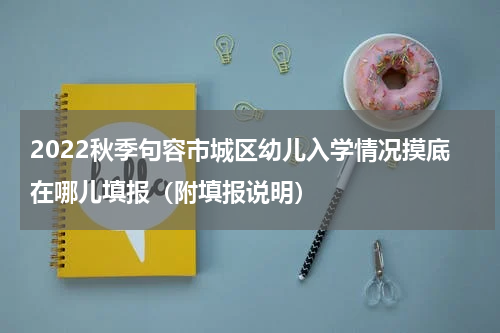 2022秋季句容市城区幼儿入学情况摸底在哪儿填报（附填报说明）