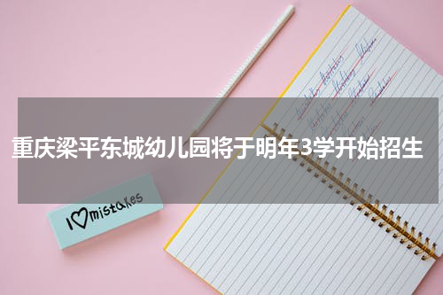 重庆梁平东城幼儿园将于明年3学开始招生