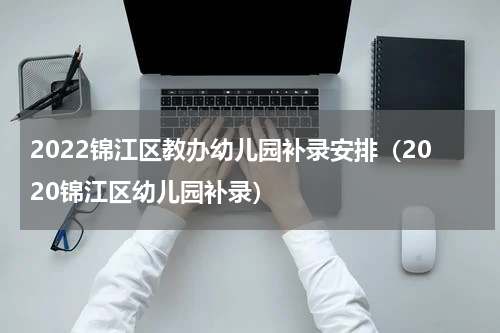 2022锦江区教办幼儿园补录安排（2020锦江区幼儿园补录）