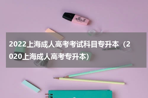 2022上海成人高考考试科目专升本（2020上海成人高考专升本）