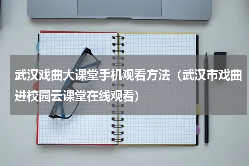武汉戏曲大课堂手机观看方法（武汉市戏曲进校园云课堂在线观看）