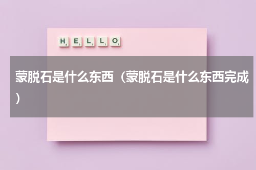 蒙脱石是什么东西（蒙脱石是什么东西完成）
