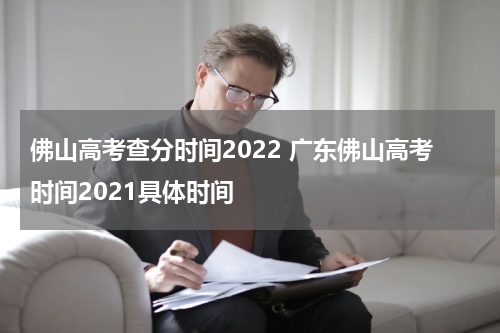 佛山高考查分时间2022 广东佛山高考时间2021具体时间