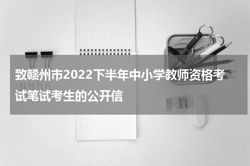 致赣州市2022下半年中小学教师资格考试笔试考生的公开信