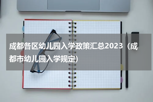 成都各区幼儿园入学政策汇总2023（成都市幼儿园入学规定）