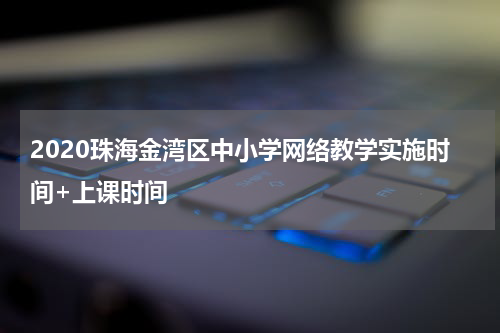 2020珠海金湾区中小学网络教学实施时间+上课时间