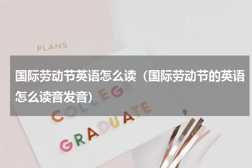 国际劳动节英语怎么读（国际劳动节的英语怎么读音发音）