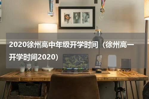 2020徐州高中年级开学时间（徐州高一开学时间2020）