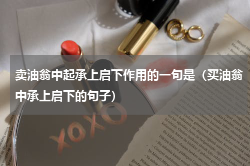 卖油翁中起承上启下作用的一句是（买油翁中承上启下的句子）