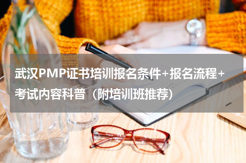 武汉PMP证书培训报名条件+报名流程+考试内容科普（附培训班推荐）