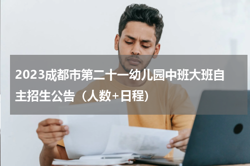 2023成都市第二十一幼儿园中班大班自主招生公告（人数+日程）