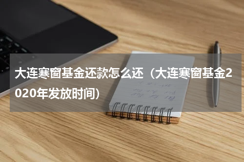 大连寒窗基金还款怎么还（大连寒窗基金2020年发放时间）