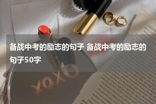 备战中考的励志的句子 备战中考的励志的句子50字
