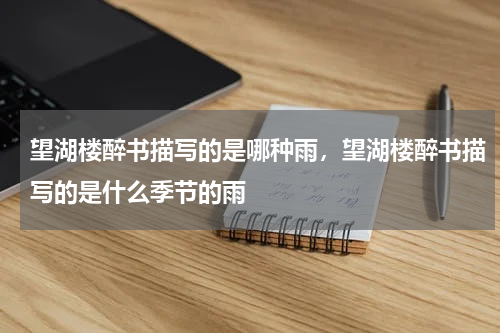 望湖楼醉书描写的是哪种雨，望湖楼醉书描写的是什么季节的雨
