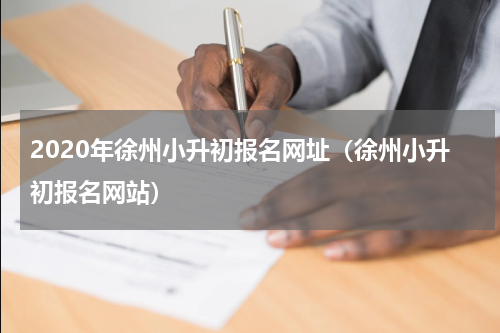 2020年徐州小升初报名网址（徐州小升初报名网站）