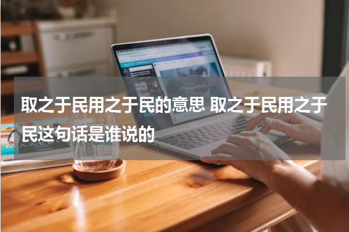 取之于民用之于民的意思 取之于民用之于民这句话是谁说的